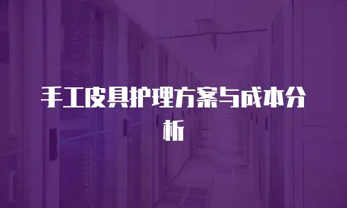手工皮具护理方案与成本分析