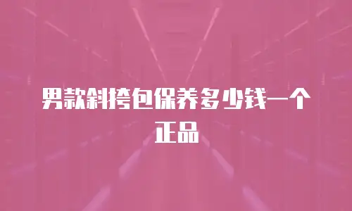 男款斜挎包保养多少钱一个正品