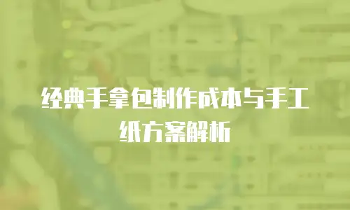 经典手拿包制作成本与手工纸方案解析