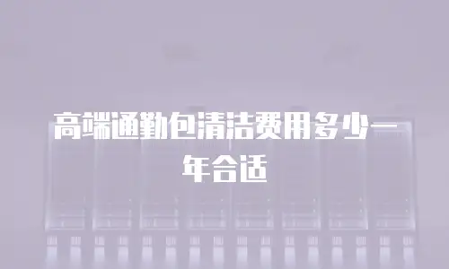 高端通勤包清洁费用多少一年合适