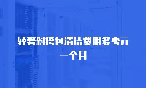 轻奢斜挎包清洁费用多少元一个月