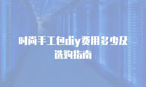 时尚手工包diy费用多少及选购指南