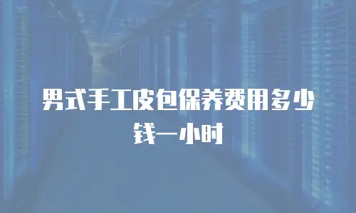 男式手工皮包保养费用多少钱一小时
