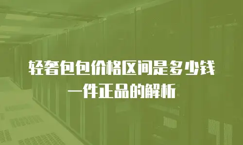 轻奢包包价格区间是多少钱一件正品的解析