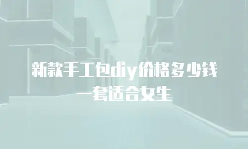 新款手工包diy价格多少钱一套适合女生