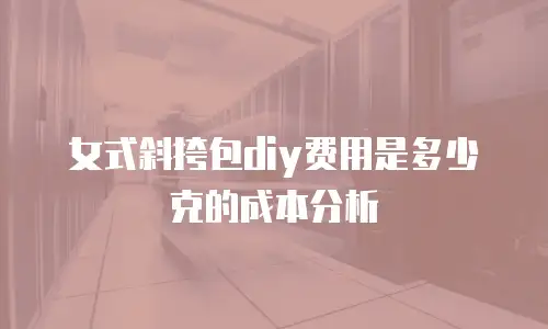 女式斜挎包diy费用是多少克的成本分析