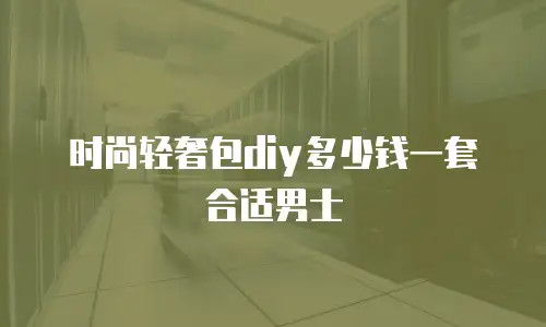 时尚轻奢包diy多少钱一套合适男士