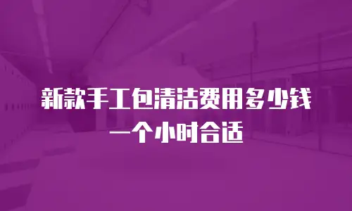 新款手工包清洁费用多少钱一个小时合适