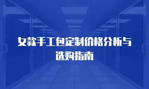 女款手工包定制价格分析与选购指南