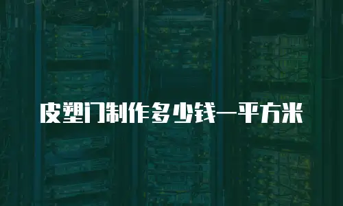皮塑门制作多少钱一平方米