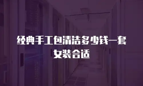 经典手工包清洁多少钱一套女装合适