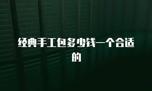 经典手工包多少钱一个合适的