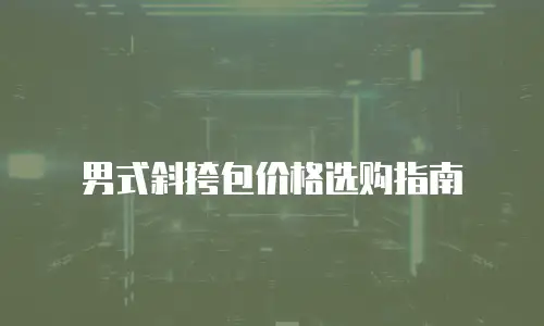 男式斜挎包价格选购指南