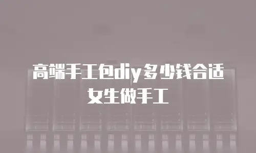高端手工包diy多少钱合适女生做手工
