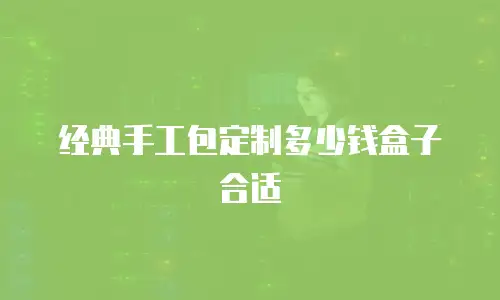 经典手工包定制多少钱盒子合适