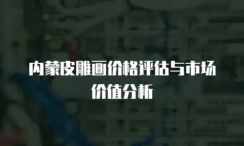 内蒙皮雕画价格评估与市场价值分析