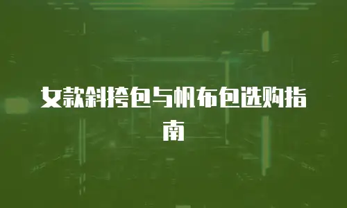 女款斜挎包与帆布包选购指南