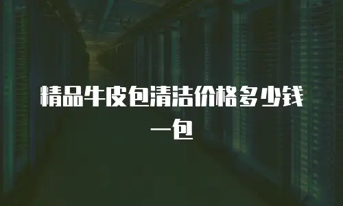 精品牛皮包清洁价格多少钱一包