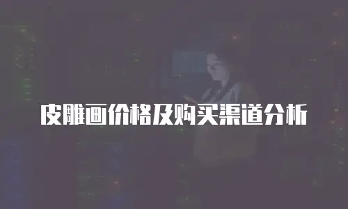 皮雕画价格及购买渠道分析