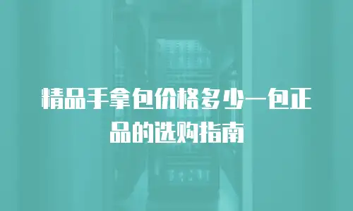 精品手拿包价格多少一包正品的选购指南