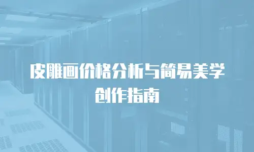 皮雕画价格分析与简易美学创作指南