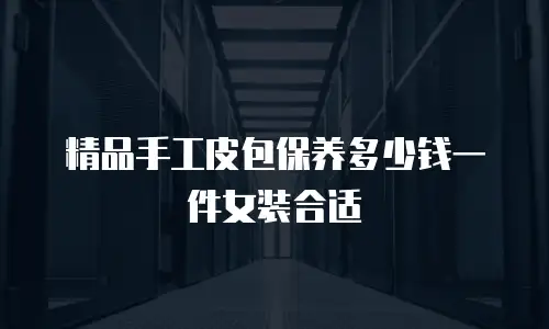 精品手工皮包保养多少钱一件女装合适