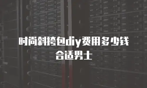 时尚斜挎包diy费用多少钱合适男士