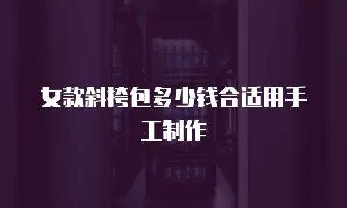 女款斜挎包多少钱合适用手工制作