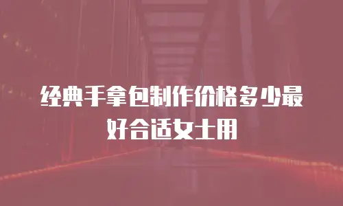 经典手拿包制作价格多少最好合适女士用