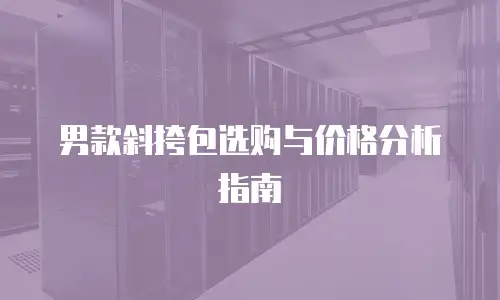男款斜挎包选购与价格分析指南