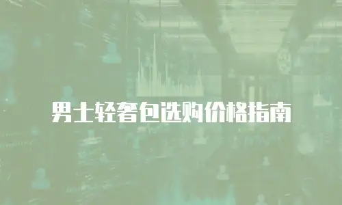 男士轻奢包选购价格指南