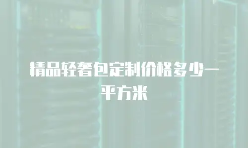 精品轻奢包定制价格多少一平方米