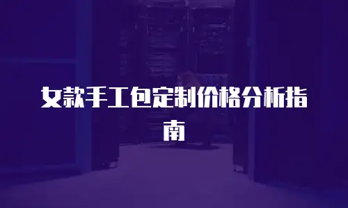 女款手工包定制价格分析指南