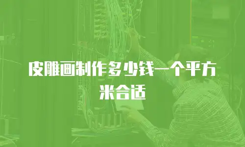 皮雕画制作多少钱一个平方米合适