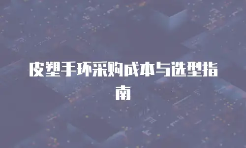 皮塑手环采购成本与选型指南