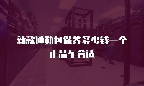 新款通勤包保养多少钱一个正品车合适