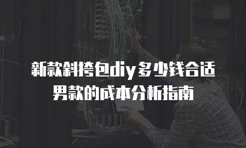 新款斜挎包diy多少钱合适男款的成本分析指南
