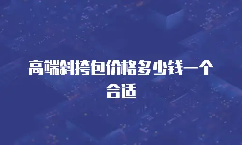 高端斜挎包价格多少钱一个合适
