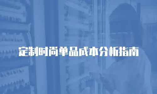 定制时尚单品成本分析指南