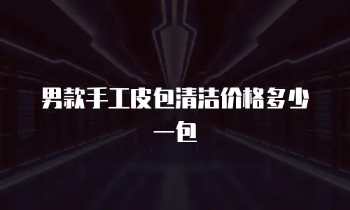 男款手工皮包清洁价格多少一包