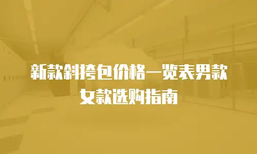 新款斜挎包价格一览表男款女款选购指南