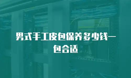 男式手工皮包保养多少钱一包合适