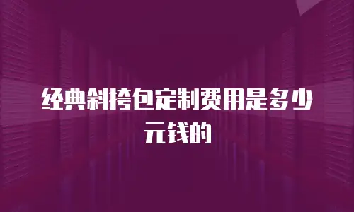 经典斜挎包定制费用是多少元钱的