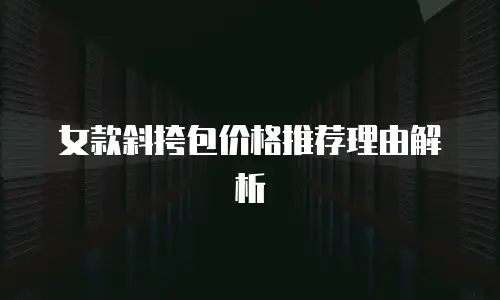 女款斜挎包价格推荐理由解析