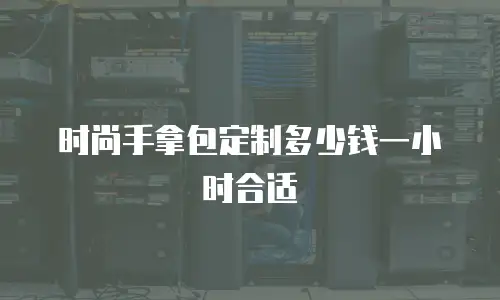 时尚手拿包定制多少钱一小时合适