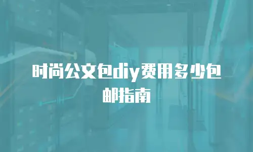 时尚公文包diy费用多少包邮指南
