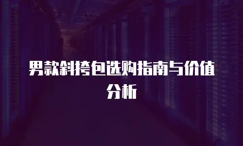 男款斜挎包选购指南与价值分析