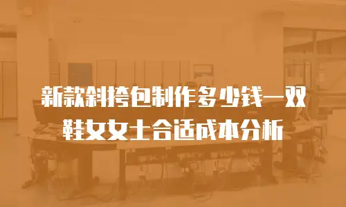 新款斜挎包制作多少钱一双鞋女女士合适成本分析