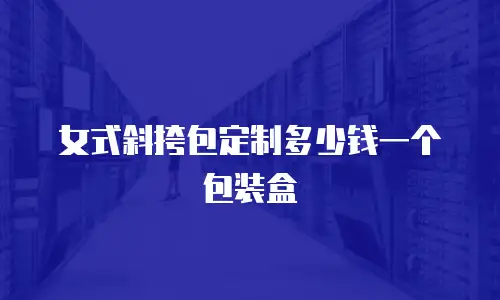 女式斜挎包定制多少钱一个包装盒