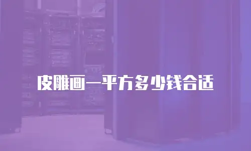 皮雕画一平方多少钱合适